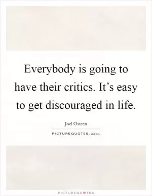Everybody is going to have their critics. It’s easy to get discouraged in life Picture Quote #1