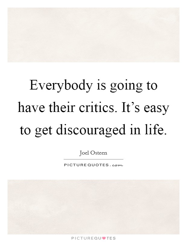 Everybody is going to have their critics. It's easy to get discouraged in life. Picture Quote #1