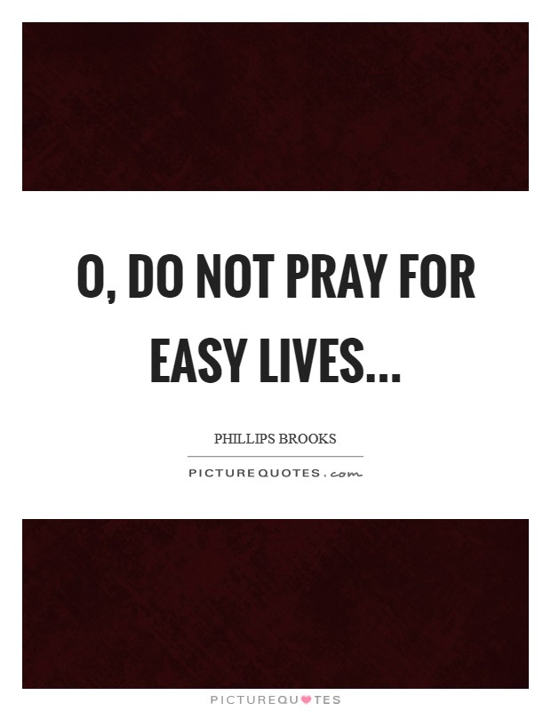 O, do not pray for easy lives... Picture Quote #1