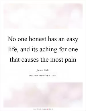 No one honest has an easy life, and its aching for one that causes the most pain Picture Quote #1