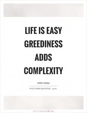 Life is easy greediness adds complexity Picture Quote #1
