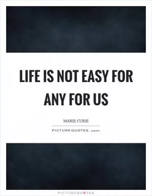 Life is not easy for any for us Picture Quote #1