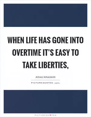 When life has gone into overtime it’s easy to take liberties, Picture Quote #1