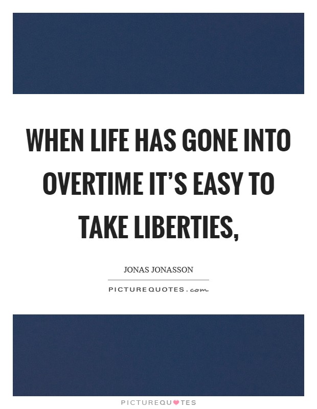 When life has gone into overtime it's easy to take liberties, Picture Quote #1