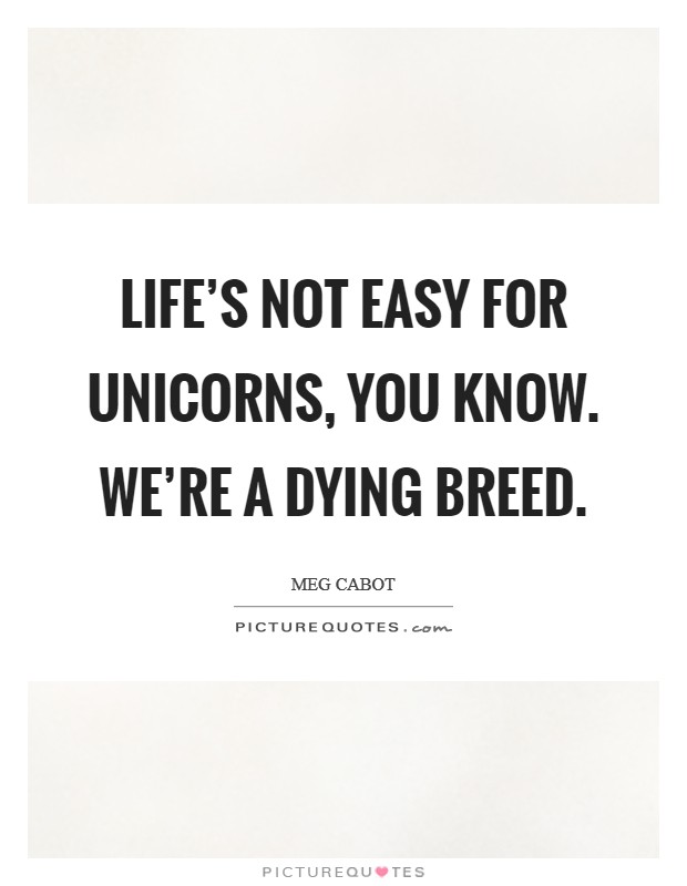 Life's not easy for unicorns, you know. We're a dying breed. Picture Quote #1