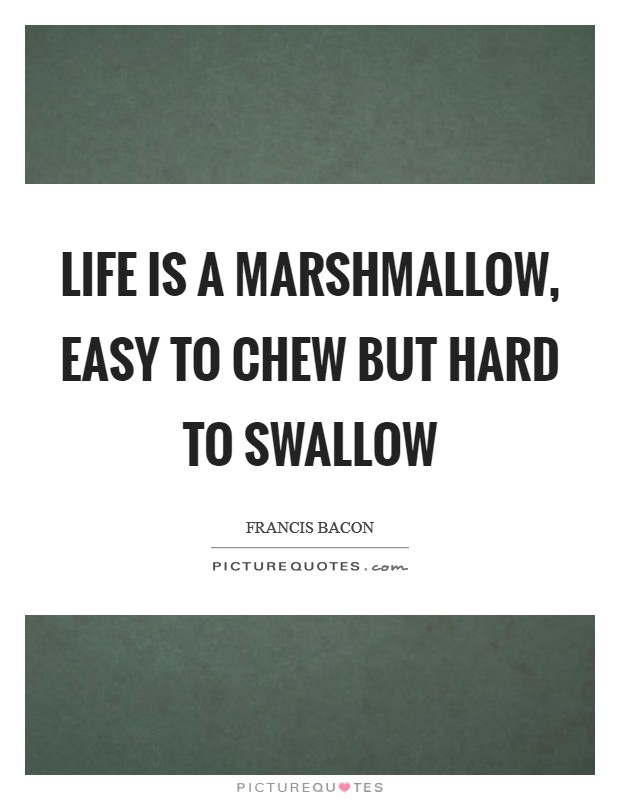 Life is a marshmallow, easy to chew but hard to swallow Picture Quote #1