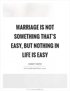 Marriage is not something that’s easy, but nothing in life is easy Picture Quote #1