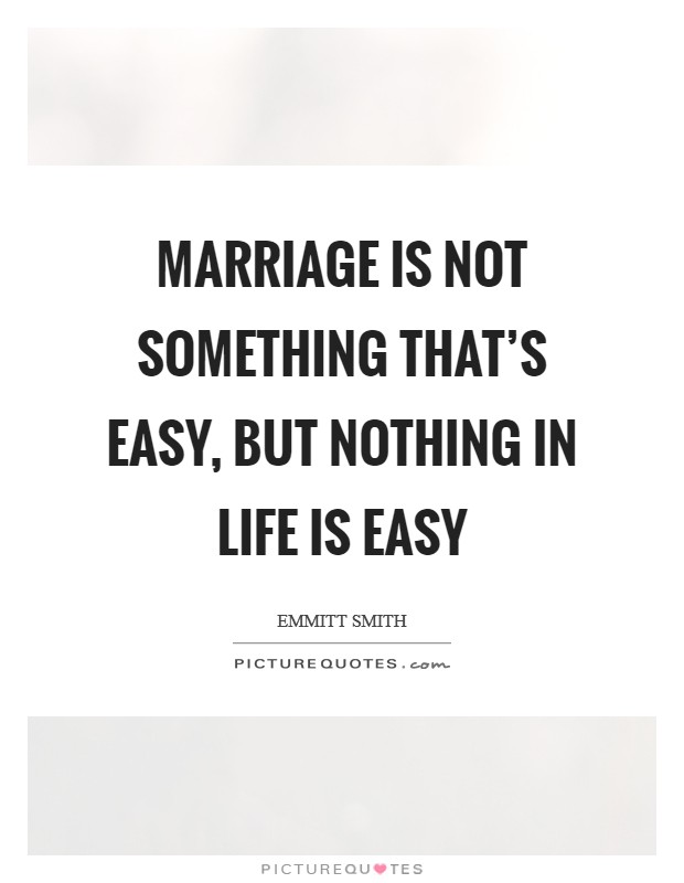 Marriage is not something that's easy, but nothing in life is easy Picture Quote #1