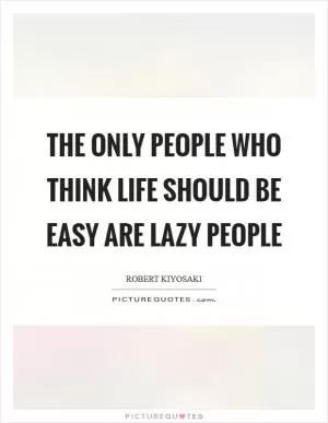 The only people who think life should be easy are lazy people Picture Quote #1
