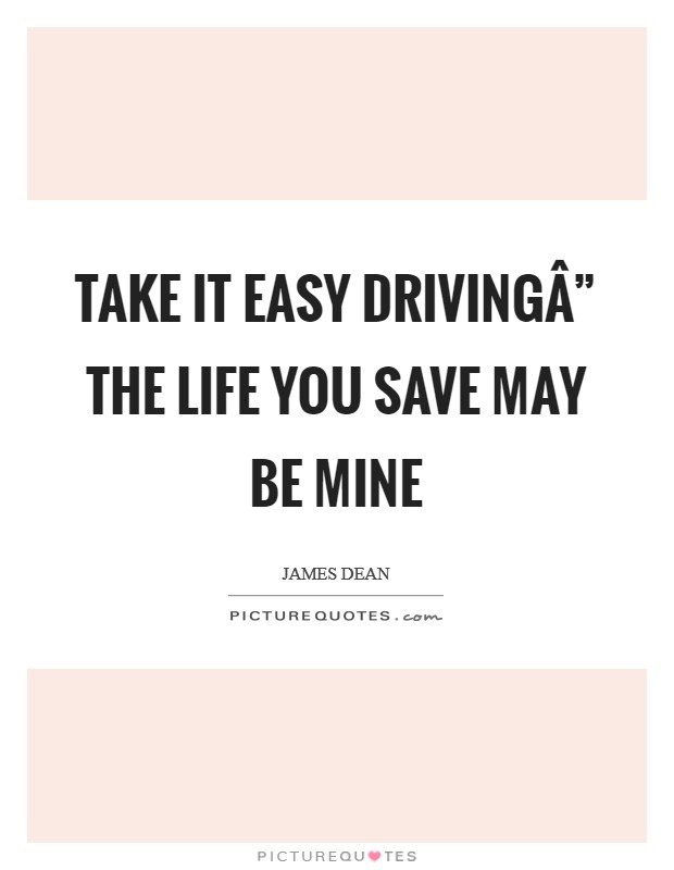 Take it easy drivingÂ” the life you save may be mine Picture Quote #1