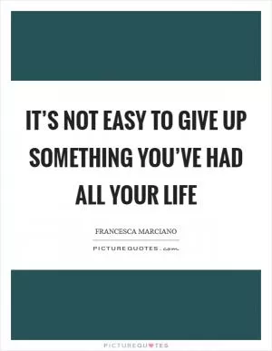 It’s not easy to give up something you’ve had all your life Picture Quote #1