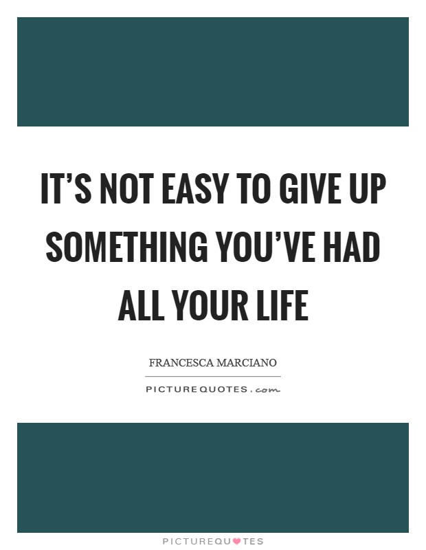 It's not easy to give up something you've had all your life Picture Quote #1