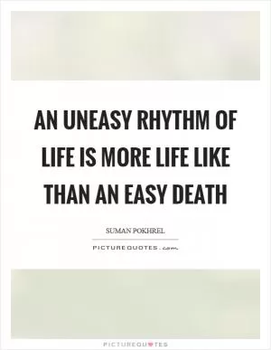 An uneasy rhythm of life is more life like than an easy death Picture Quote #1