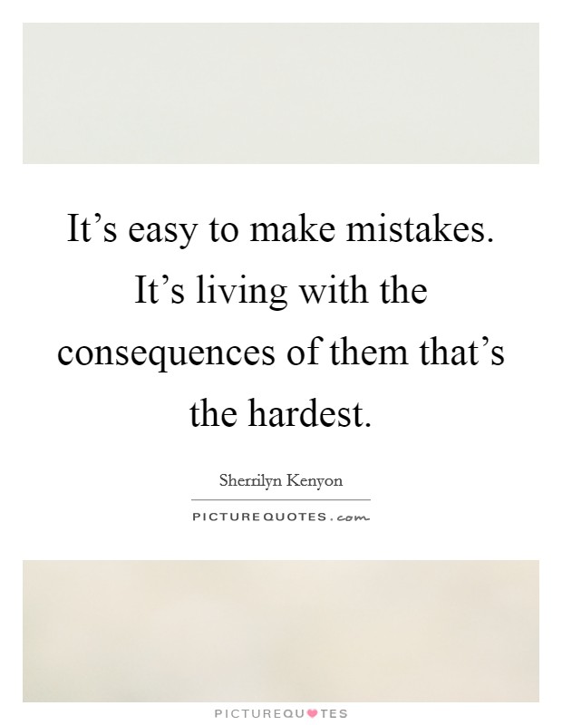 It's easy to make mistakes. It's living with the consequences of them that's the hardest. Picture Quote #1