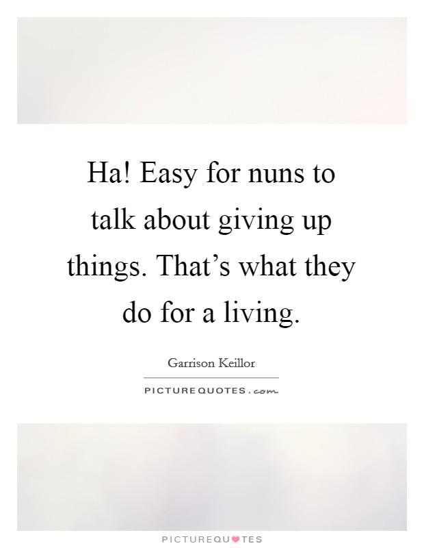 Ha! Easy for nuns to talk about giving up things. That's what they do for a living. Picture Quote #1