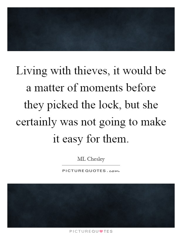 Living with thieves, it would be a matter of moments before they picked the lock, but she certainly was not going to make it easy for them. Picture Quote #1