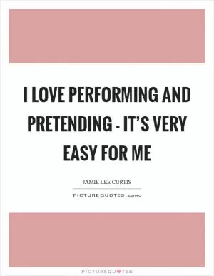 I love performing and pretending - it’s very easy for me Picture Quote #1