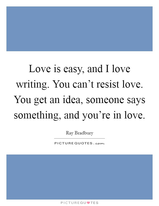 Love is easy, and I love writing. You can't resist love. You get an idea, someone says something, and you're in love. Picture Quote #1