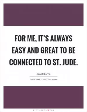 For me, it’s always easy and great to be connected to St. Jude Picture Quote #1