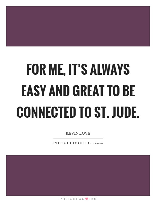 For me, it's always easy and great to be connected to St. Jude. Picture Quote #1
