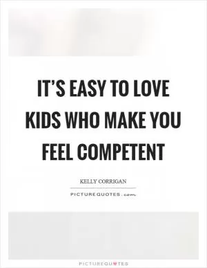 It’s easy to love kids who make you feel competent Picture Quote #1