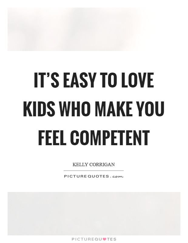 It's easy to love kids who make you feel competent Picture Quote #1