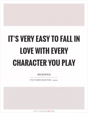 It’s very easy to fall in love with every character you play Picture Quote #1