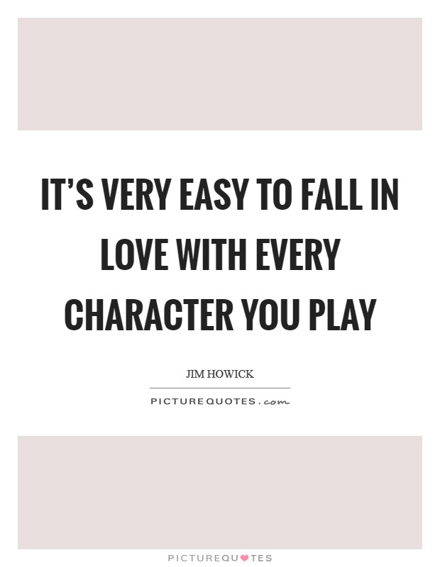 It's very easy to fall in love with every character you play Picture Quote #1