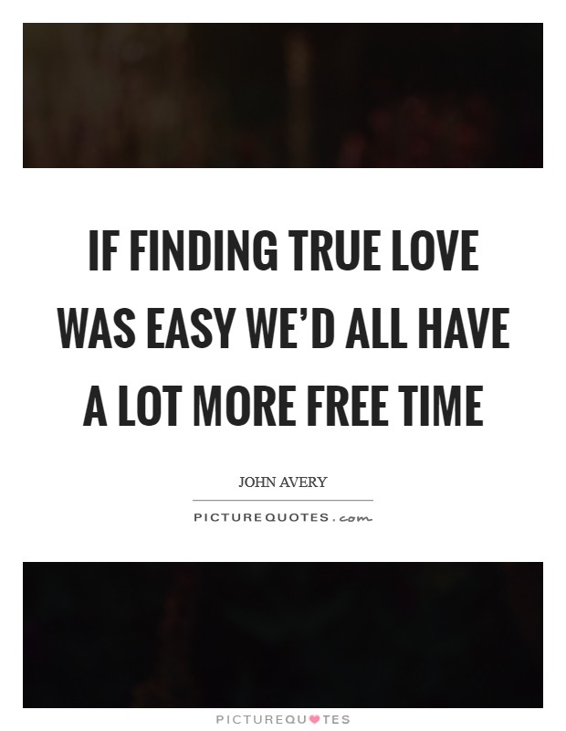 If finding true love was easy we'd all have a lot more free time Picture Quote #1