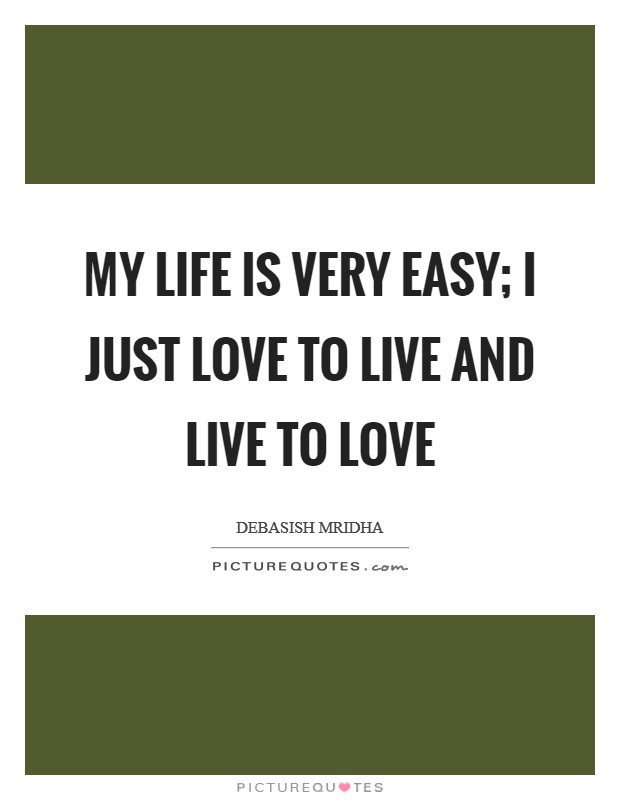 My life is very easy; I just love to live and live to love Picture Quote #1