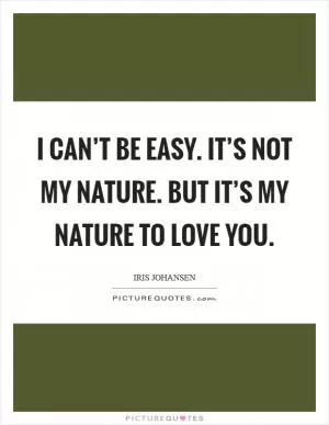 I can’t be easy. It’s not my nature. But it’s my nature to love you Picture Quote #1