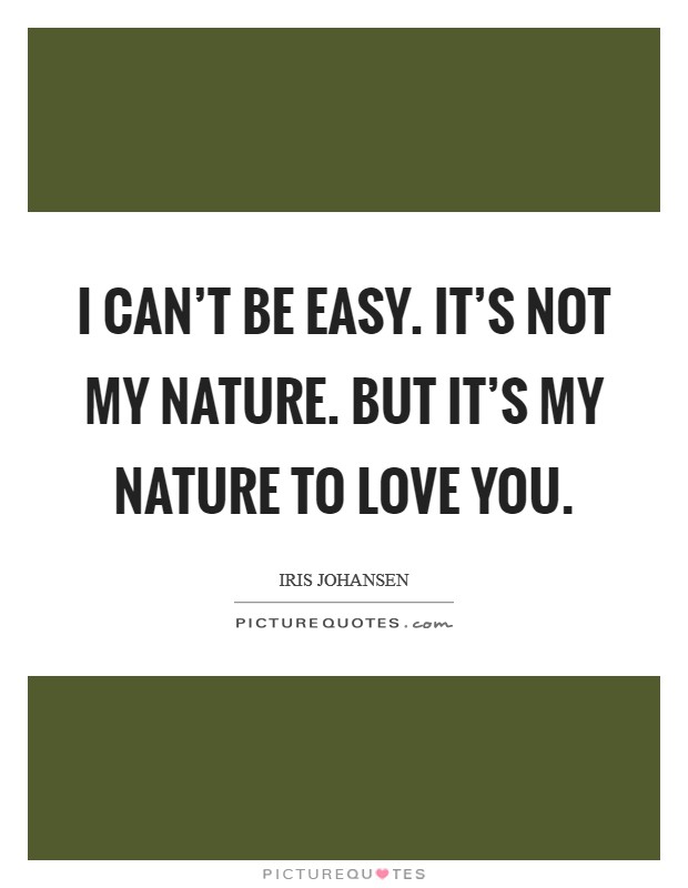 I can't be easy. It's not my nature. But it's my nature to love you. Picture Quote #1