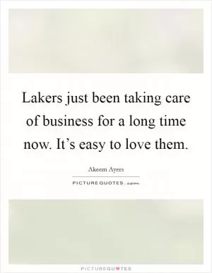 Lakers just been taking care of business for a long time now. It’s easy to love them Picture Quote #1