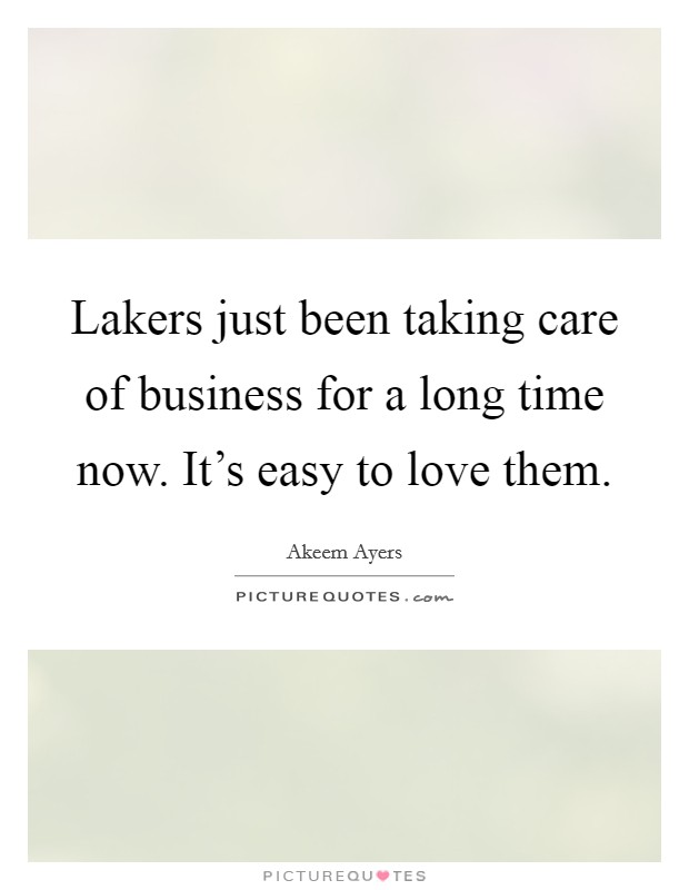 Lakers just been taking care of business for a long time now. It's easy to love them. Picture Quote #1