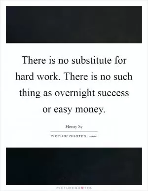 There is no substitute for hard work. There is no such thing as overnight success or easy money Picture Quote #1