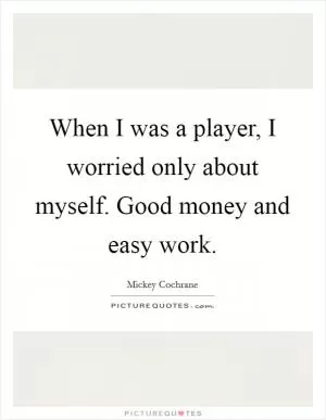 When I was a player, I worried only about myself. Good money and easy work Picture Quote #1
