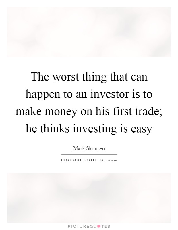 The worst thing that can happen to an investor is to make money on his first trade; he thinks investing is easy Picture Quote #1