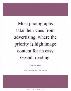 Most photographs take their cues from advertising, where the priority is high image content for an easy Gestalt reading Picture Quote #1