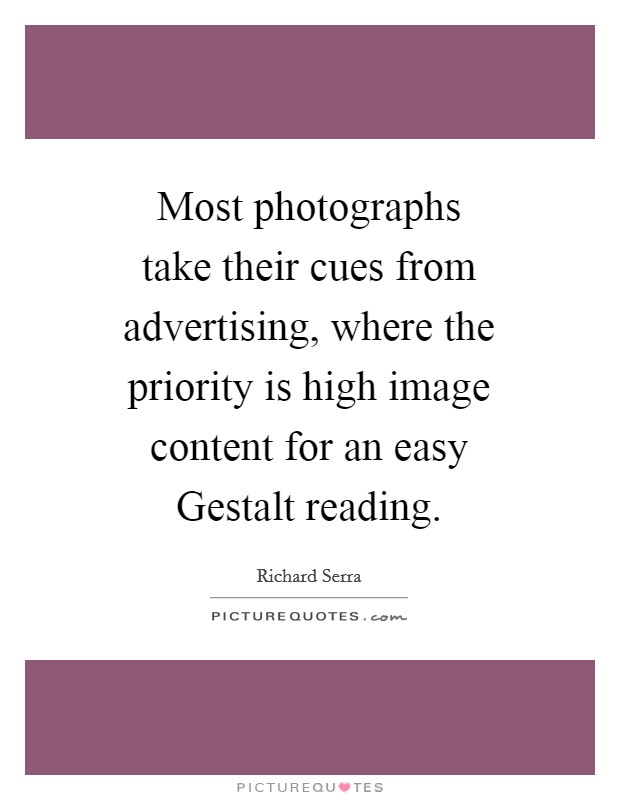 Most photographs take their cues from advertising, where the priority is high image content for an easy Gestalt reading. Picture Quote #1