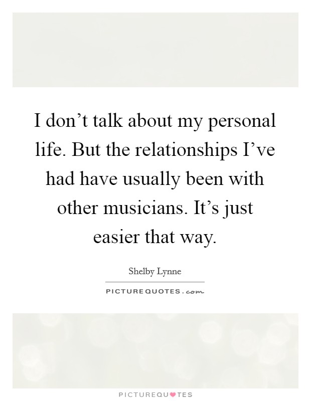 I don't talk about my personal life. But the relationships I've had have usually been with other musicians. It's just easier that way. Picture Quote #1