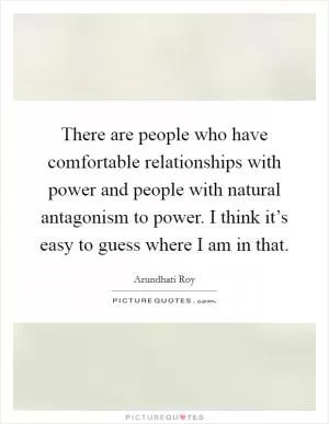 There are people who have comfortable relationships with power and people with natural antagonism to power. I think it’s easy to guess where I am in that Picture Quote #1