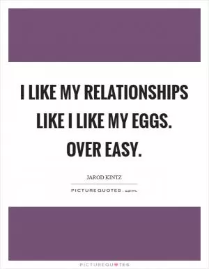 I like my relationships like I like my eggs. Over easy Picture Quote #1