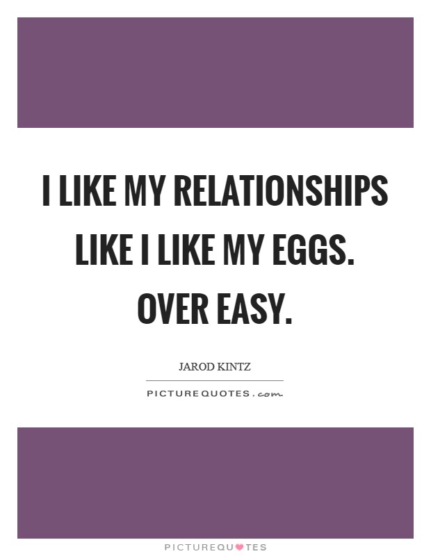 I like my relationships like I like my eggs. Over easy. Picture Quote #1