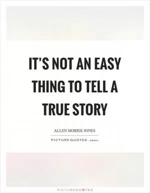 It’s not an easy thing to tell a true story Picture Quote #1