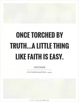 Once torched by truth...a little thing like faith is easy Picture Quote #1