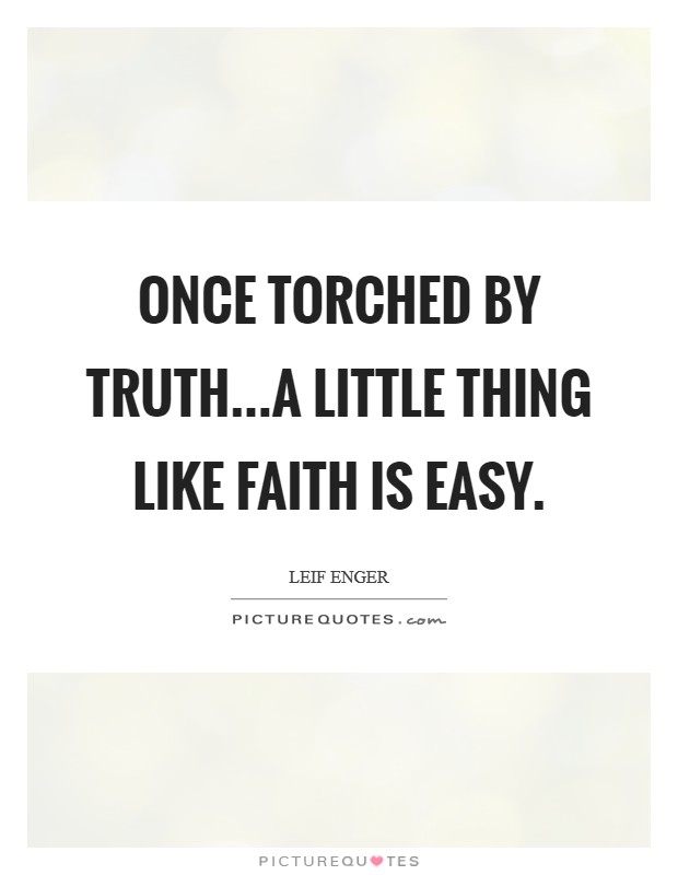 Once torched by truth...a little thing like faith is easy. Picture Quote #1