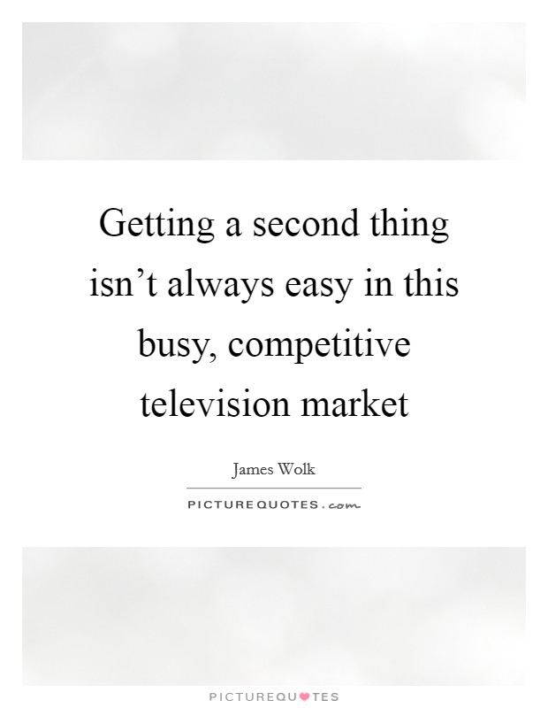 Getting a second thing isn't always easy in this busy, competitive television market Picture Quote #1