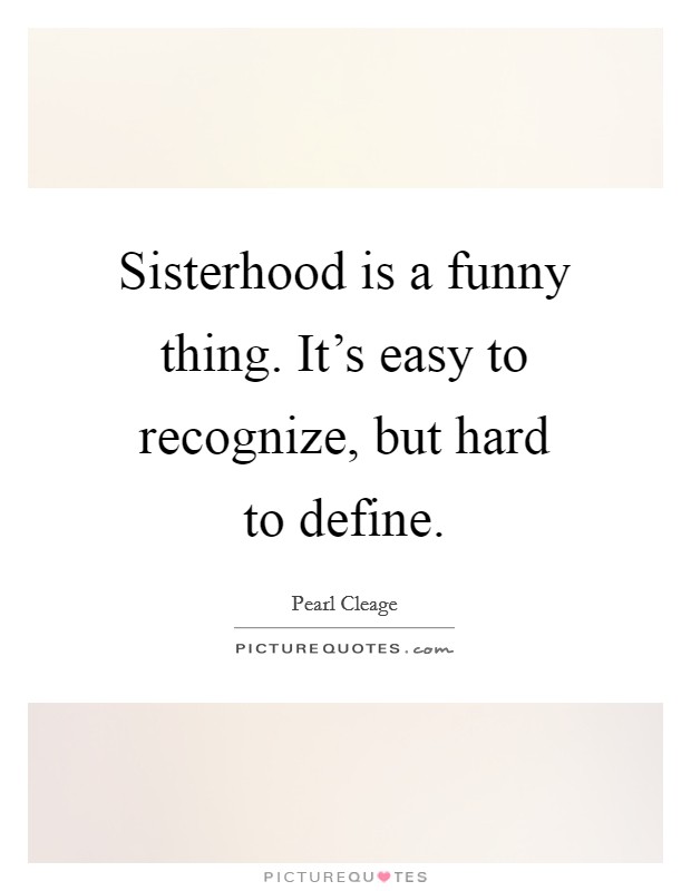 Sisterhood is a funny thing. It's easy to recognize, but hard to define. Picture Quote #1