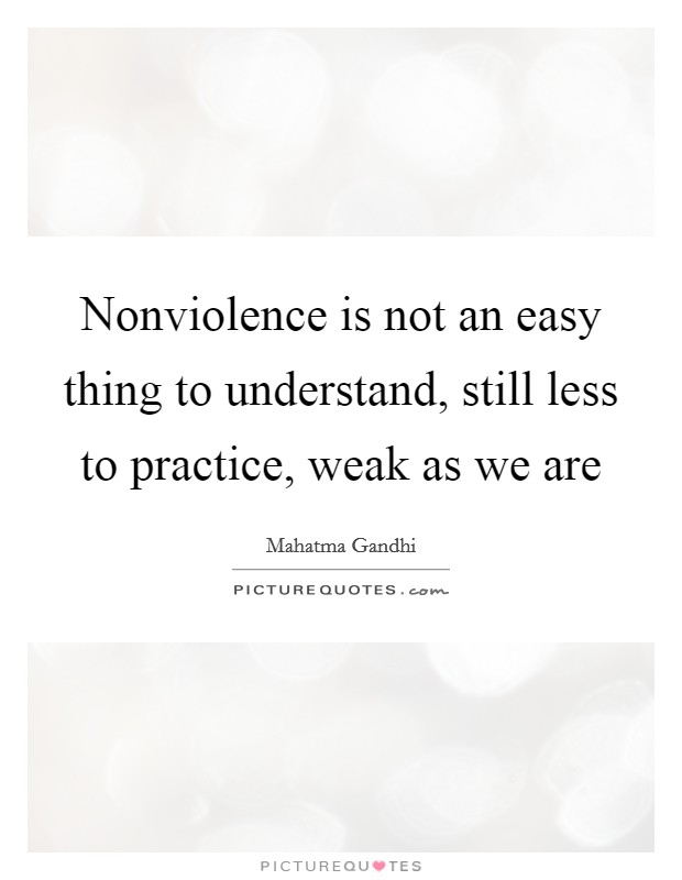 Nonviolence is not an easy thing to understand, still less to practice, weak as we are Picture Quote #1