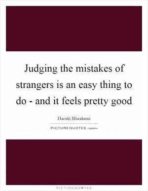 Judging the mistakes of strangers is an easy thing to do - and it feels pretty good Picture Quote #1